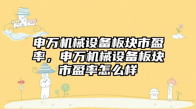 申萬機械設備板塊市盈率，申萬機械設備板塊市盈率怎么樣