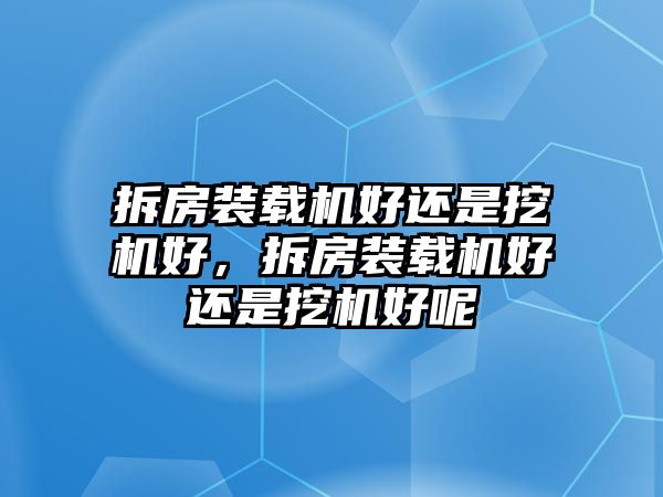 拆房裝載機好還是挖機好，拆房裝載機好還是挖機好呢