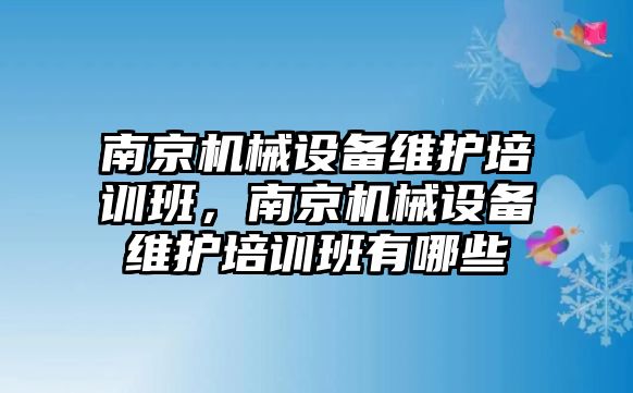 南京機械設備維護培訓班，南京機械設備維護培訓班有哪些