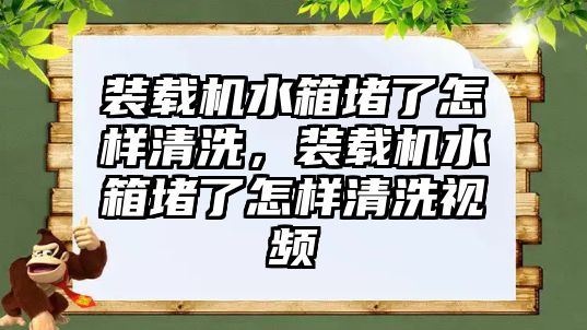 裝載機水箱堵了怎樣清洗，裝載機水箱堵了怎樣清洗視頻