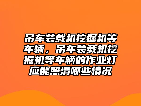 吊車裝載機挖掘機等車輛，吊車裝載機挖掘機等車輛的作業燈應能照清哪些情況