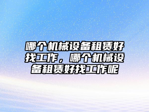 哪個機械設備租賃好找工作，哪個機械設備租賃好找工作呢