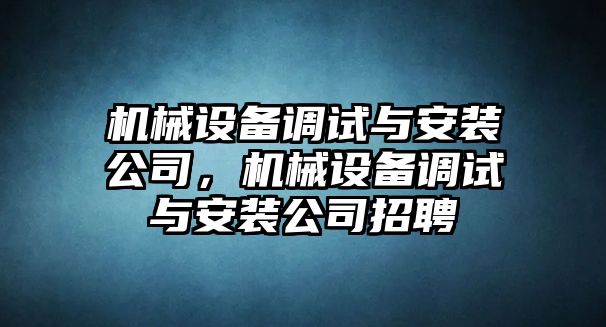 機械設備調試與安裝公司，機械設備調試與安裝公司招聘