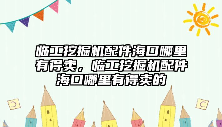 臨工挖掘機配件?？谀睦镉械觅u，臨工挖掘機配件海口哪里有得賣的