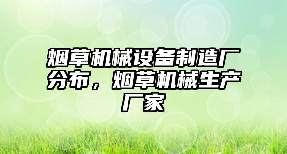 煙草機械設備制造廠分布，煙草機械生產廠家