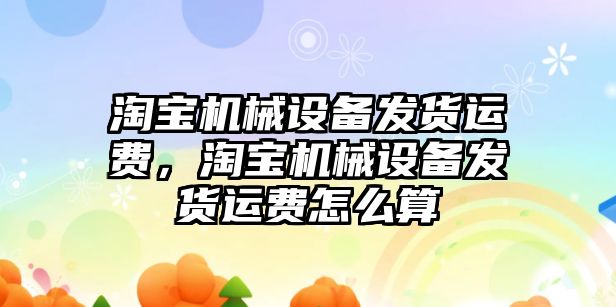 淘寶機械設備發貨運費，淘寶機械設備發貨運費怎么算