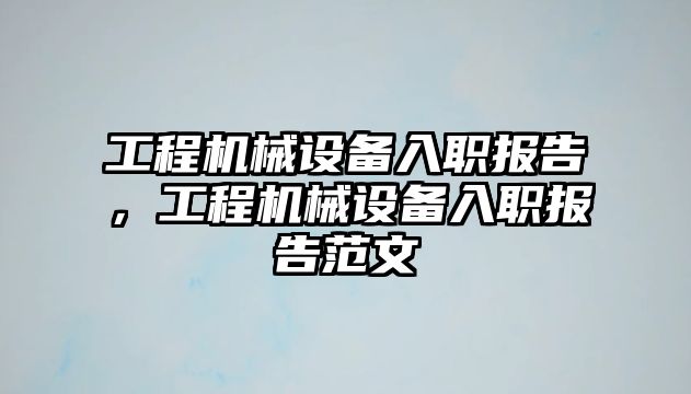 工程機械設備入職報告，工程機械設備入職報告范文