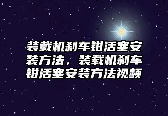 裝載機剎車鉗活塞安裝方法，裝載機剎車鉗活塞安裝方法視頻