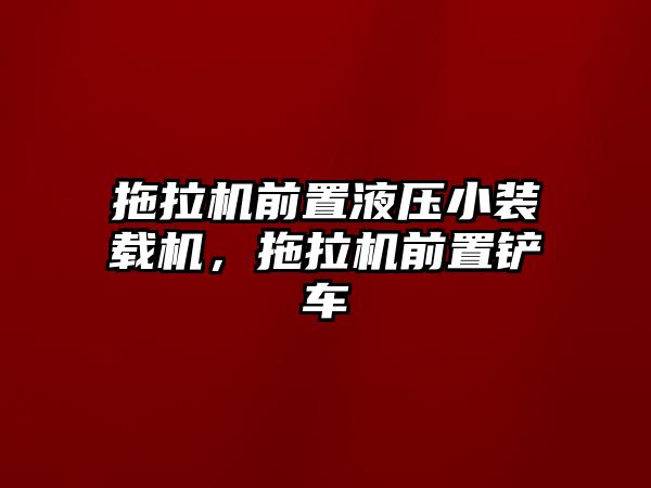 拖拉機前置液壓小裝載機，拖拉機前置鏟車