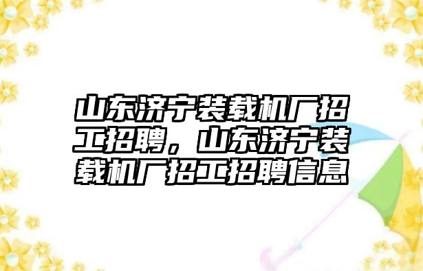 山東濟(jì)寧裝載機(jī)廠招工招聘，山東濟(jì)寧裝載機(jī)廠招工招聘信息