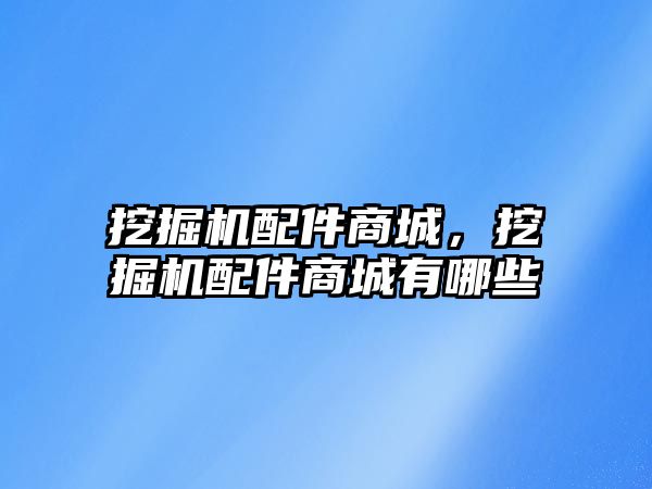 挖掘機配件商城，挖掘機配件商城有哪些