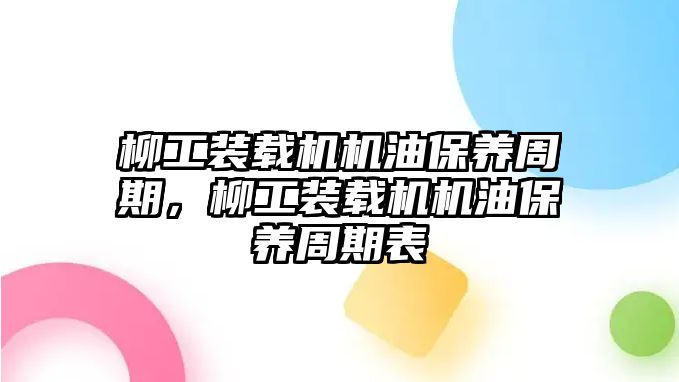 柳工裝載機機油保養(yǎng)周期，柳工裝載機機油保養(yǎng)周期表