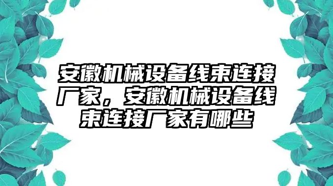 安徽機械設備線束連接廠家，安徽機械設備線束連接廠家有哪些