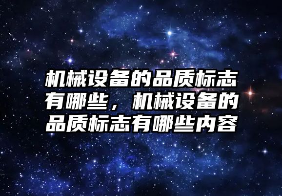 機械設(shè)備的品質(zhì)標志有哪些，機械設(shè)備的品質(zhì)標志有哪些內(nèi)容