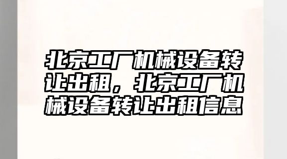 北京工廠機械設備轉讓出租，北京工廠機械設備轉讓出租信息