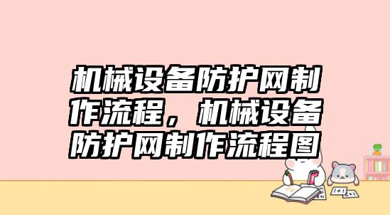 機(jī)械設(shè)備防護(hù)網(wǎng)制作流程，機(jī)械設(shè)備防護(hù)網(wǎng)制作流程圖