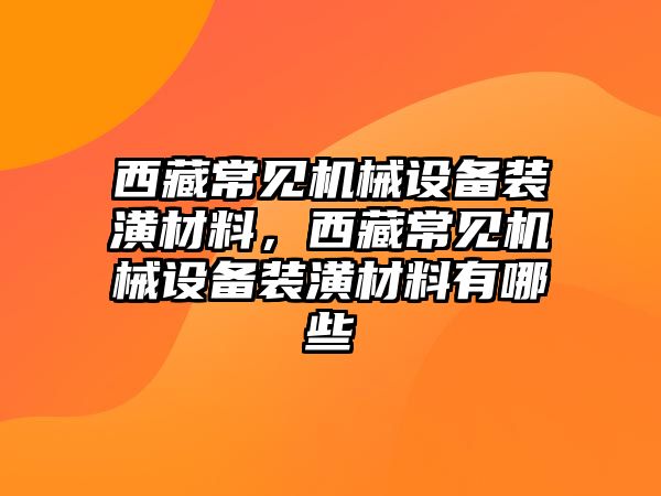 西藏常見機(jī)械設(shè)備裝潢材料，西藏常見機(jī)械設(shè)備裝潢材料有哪些