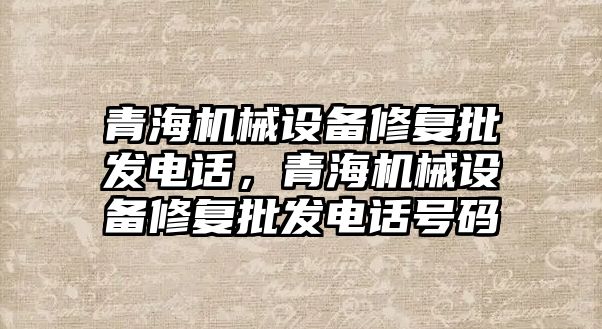 青海機械設備修復批發電話，青海機械設備修復批發電話號碼