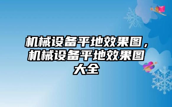 機械設備平地效果圖，機械設備平地效果圖大全