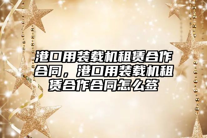 港口用裝載機(jī)租賃合作合同，港口用裝載機(jī)租賃合作合同怎么簽