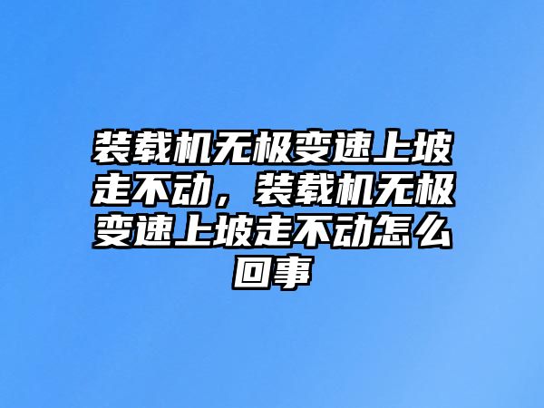 裝載機(jī)無極變速上坡走不動，裝載機(jī)無極變速上坡走不動怎么回事