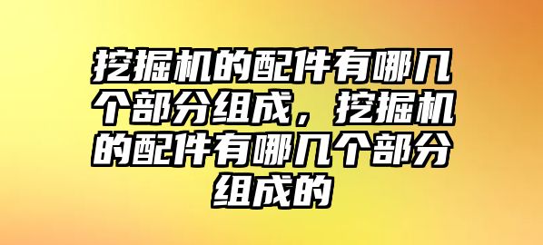 挖掘機的配件有哪幾個部分組成，挖掘機的配件有哪幾個部分組成的