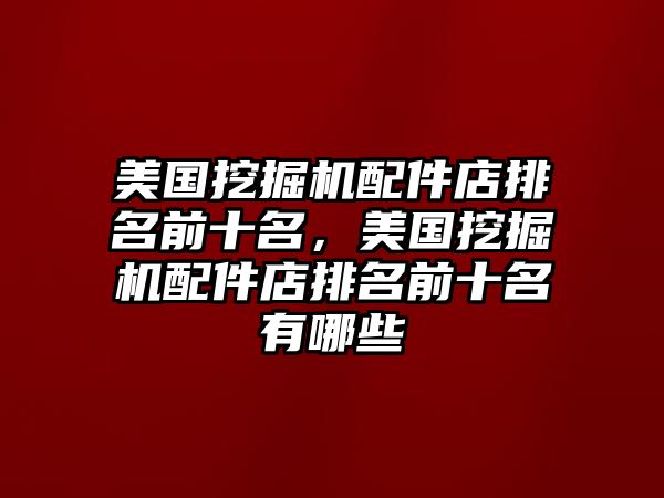 美國挖掘機配件店排名前十名，美國挖掘機配件店排名前十名有哪些