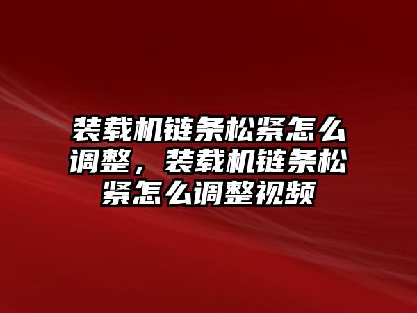 裝載機鏈條松緊怎么調整，裝載機鏈條松緊怎么調整視頻