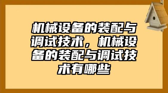 機械設(shè)備的裝配與調(diào)試技術(shù)，機械設(shè)備的裝配與調(diào)試技術(shù)有哪些