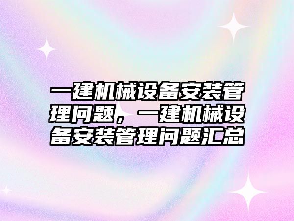 一建機械設備安裝管理問題，一建機械設備安裝管理問題匯總