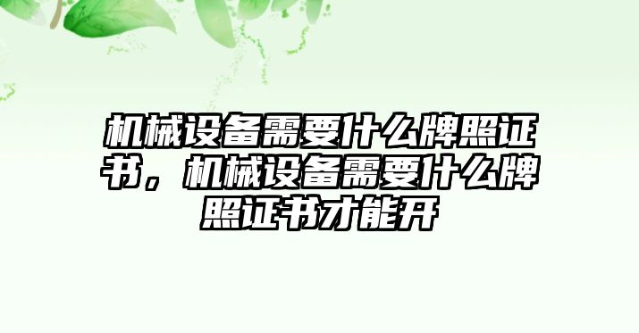 機(jī)械設(shè)備需要什么牌照證書(shū)，機(jī)械設(shè)備需要什么牌照證書(shū)才能開(kāi)