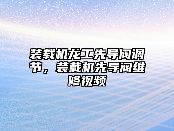 裝載機龍工先導閥調節，裝載機先導閥維修視頻