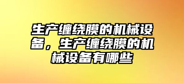 生產(chǎn)纏繞膜的機械設(shè)備，生產(chǎn)纏繞膜的機械設(shè)備有哪些