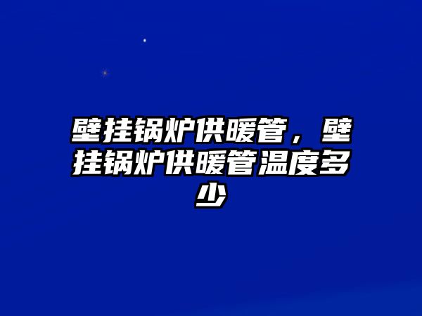 壁掛鍋爐供暖管，壁掛鍋爐供暖管溫度多少