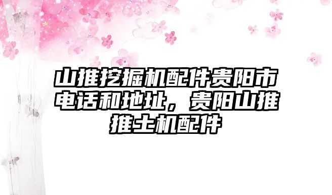 山推挖掘機配件貴陽市電話和地址，貴陽山推推土機配件