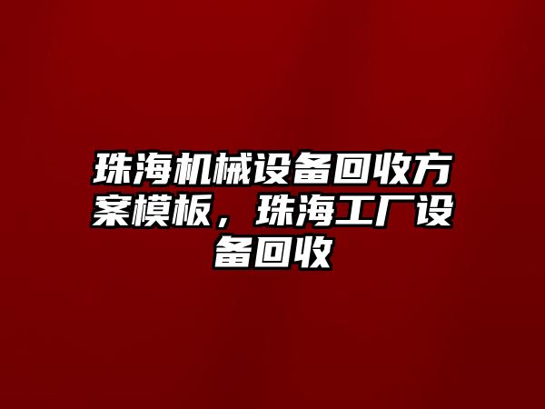 珠海機械設備回收方案模板，珠海工廠設備回收