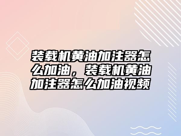 裝載機黃油加注器怎么加油，裝載機黃油加注器怎么加油視頻