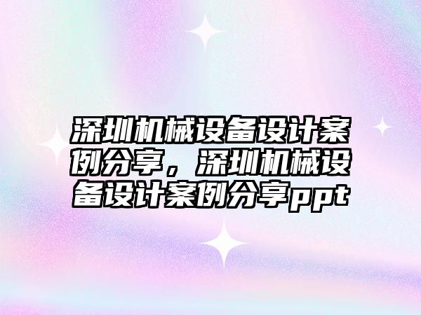 深圳機械設備設計案例分享，深圳機械設備設計案例分享ppt