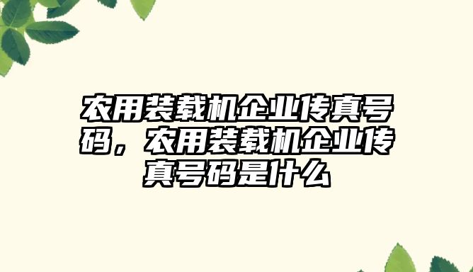 農用裝載機企業傳真號碼，農用裝載機企業傳真號碼是什么