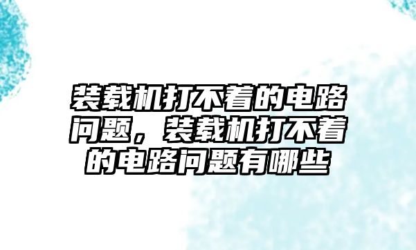 裝載機打不著的電路問題，裝載機打不著的電路問題有哪些