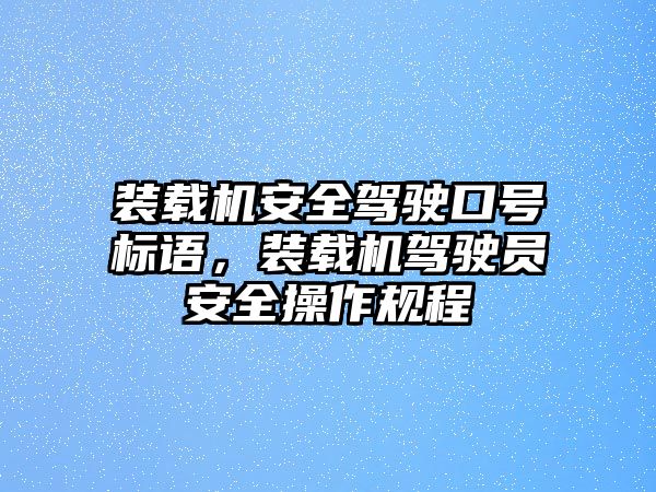 裝載機(jī)安全駕駛口號(hào)標(biāo)語(yǔ)，裝載機(jī)駕駛員安全操作規(guī)程