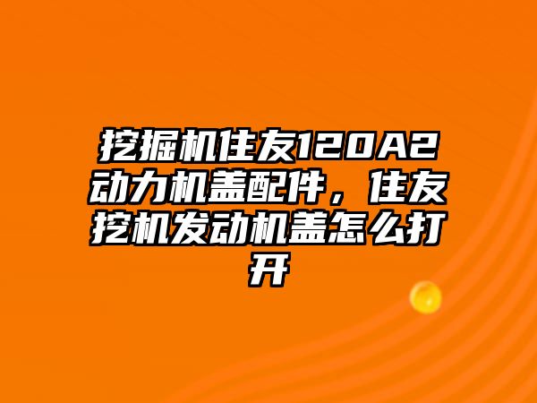 挖掘機(jī)住友120A2動力機(jī)蓋配件，住友挖機(jī)發(fā)動機(jī)蓋怎么打開