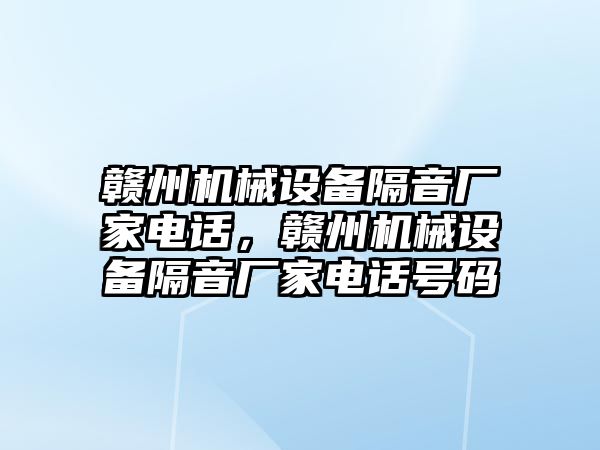 贛州機械設(shè)備隔音廠家電話，贛州機械設(shè)備隔音廠家電話號碼