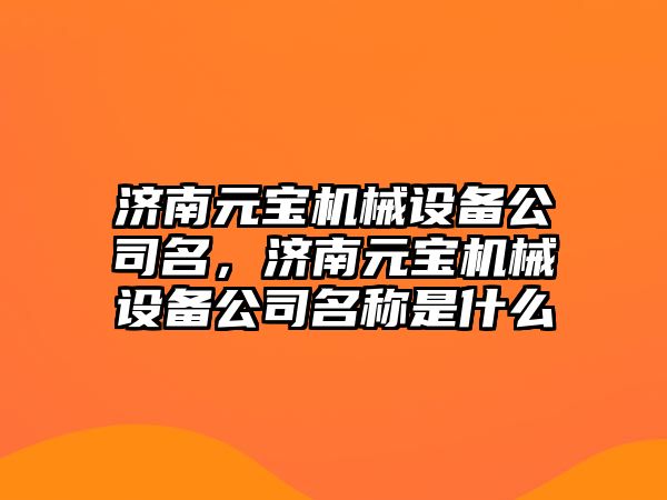 濟南元寶機械設備公司名，濟南元寶機械設備公司名稱是什么