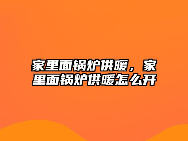 家里面鍋爐供暖，家里面鍋爐供暖怎么開