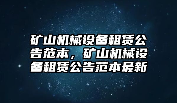 礦山機(jī)械設(shè)備租賃公告范本，礦山機(jī)械設(shè)備租賃公告范本最新