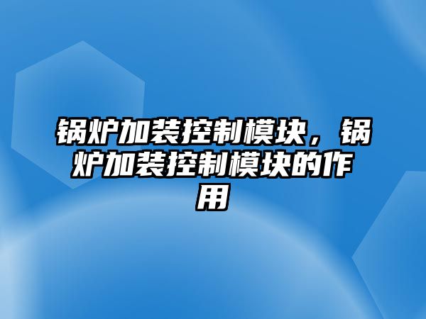 鍋爐加裝控制模塊，鍋爐加裝控制模塊的作用