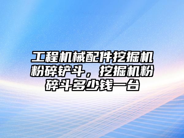 工程機械配件挖掘機粉碎鏟斗，挖掘機粉碎斗多少錢一臺