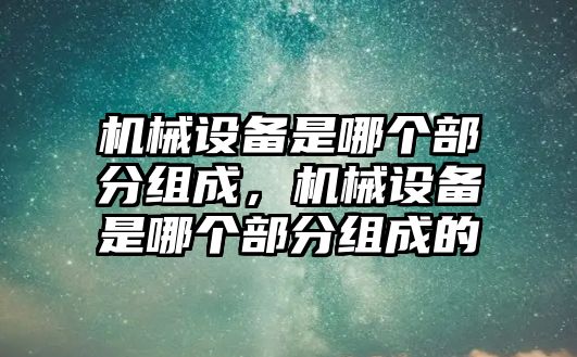 機械設備是哪個部分組成，機械設備是哪個部分組成的