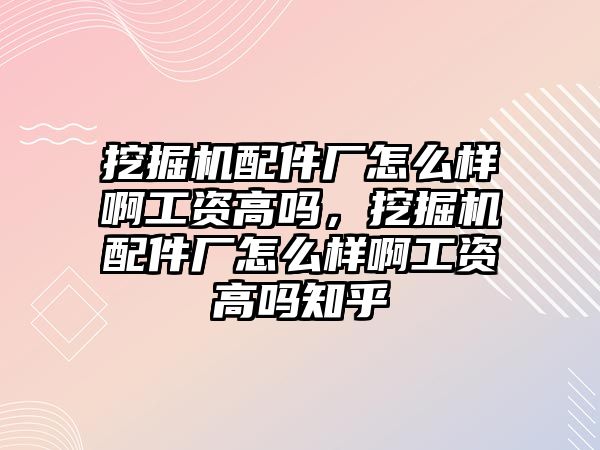 挖掘機配件廠怎么樣啊工資高嗎，挖掘機配件廠怎么樣啊工資高嗎知乎